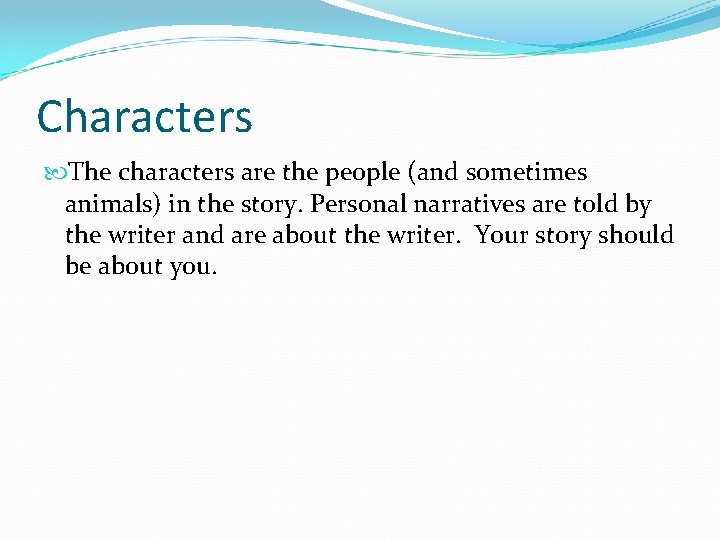 Characters The characters are the people (and sometimes animals) in the story. Personal narratives