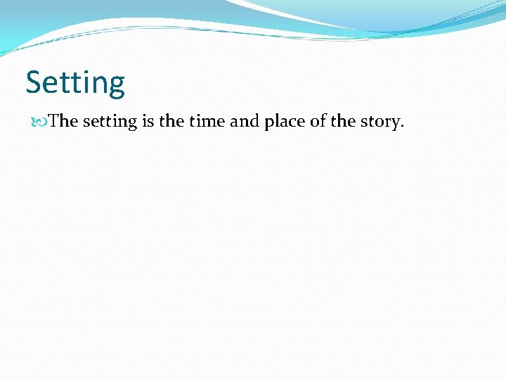 Setting The setting is the time and place of the story. 