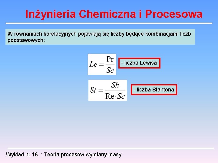 Inżynieria Chemiczna i Procesowa W równaniach korelacyjnych pojawiają się liczby będące kombinacjami liczb podstawowych: