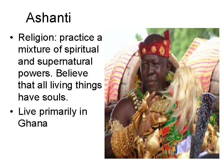 Ashanti • Religion: practice a mixture of spiritual and supernatural powers. Believe that all