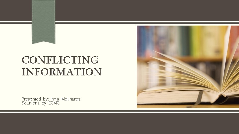 CONFLICTING INFORMATION Presented by: Irma Molinares Solutions by ECMC 