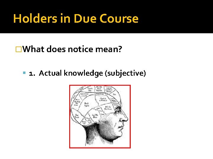 Holders in Due Course �What does notice mean? 1. Actual knowledge (subjective) 