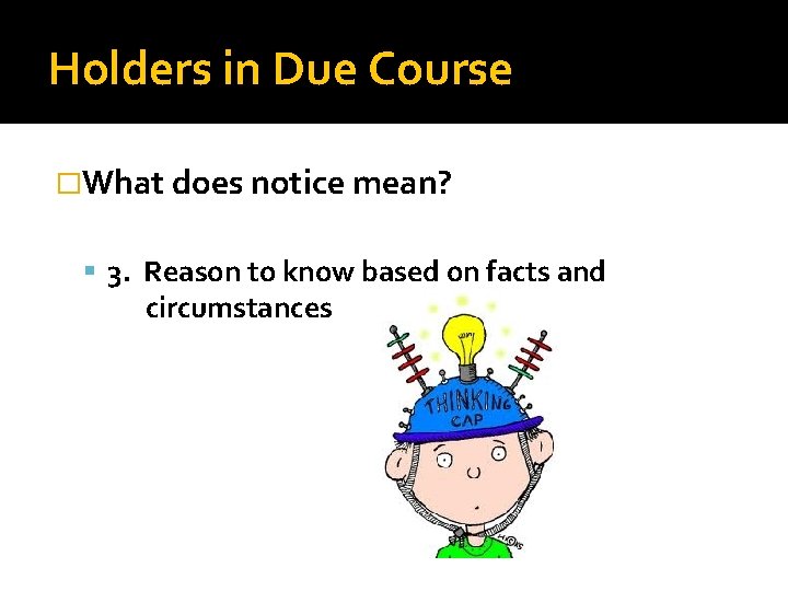 Holders in Due Course �What does notice mean? 3. Reason to know based on