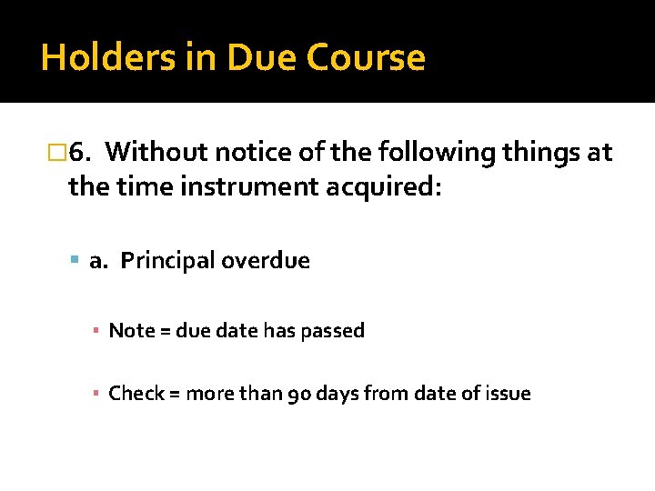 Holders in Due Course � 6. Without notice of the following things at the