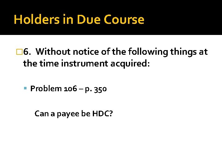 Holders in Due Course � 6. Without notice of the following things at the