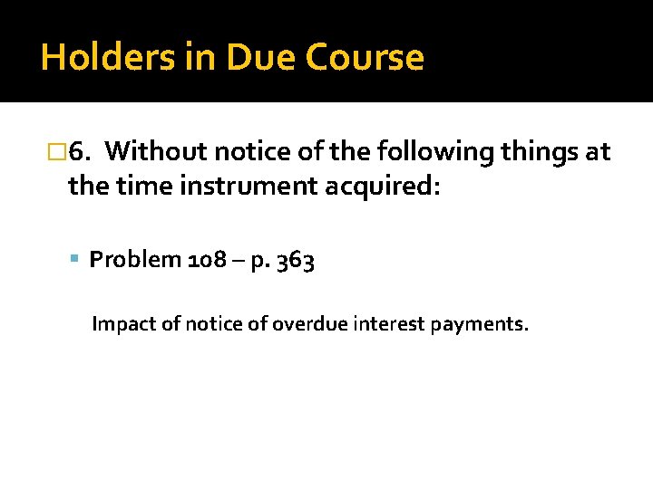 Holders in Due Course � 6. Without notice of the following things at the