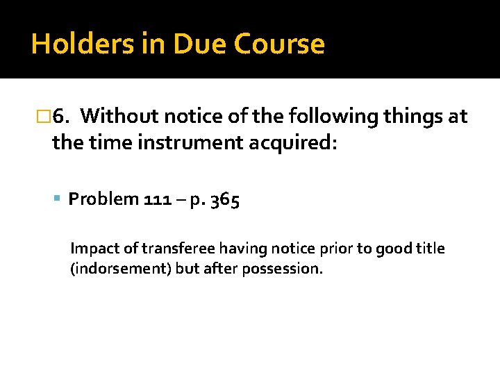 Holders in Due Course � 6. Without notice of the following things at the