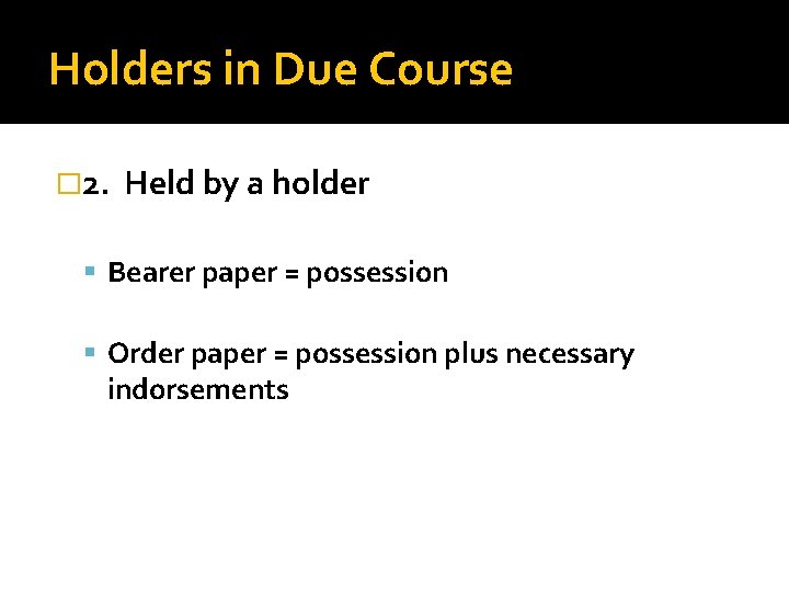 Holders in Due Course � 2. Held by a holder Bearer paper = possession