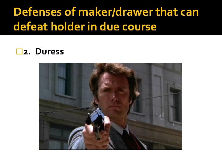Defenses of maker/drawer that can defeat holder in due course � 2. Duress 