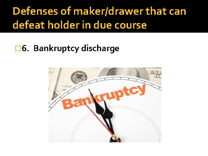 Defenses of maker/drawer that can defeat holder in due course � 6. Bankruptcy discharge