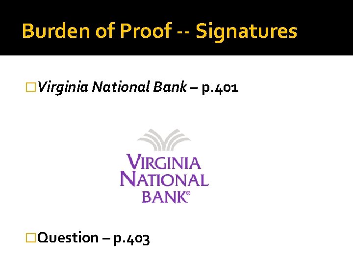 Burden of Proof -- Signatures �Virginia National Bank – p. 401 �Question – p.