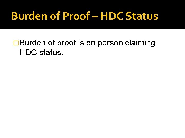 Burden of Proof – HDC Status �Burden of proof is on person claiming HDC