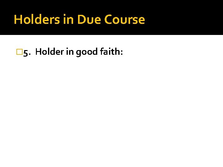 Holders in Due Course � 5. Holder in good faith: 