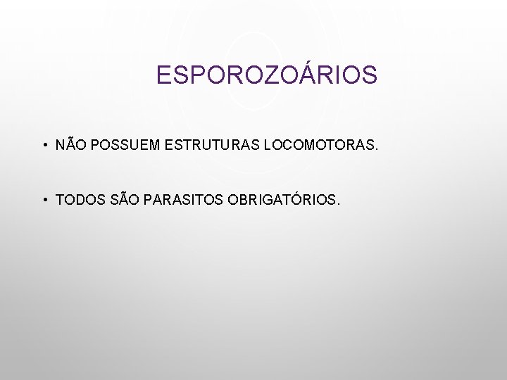 ESPOROZOÁRIOS • NÃO POSSUEM ESTRUTURAS LOCOMOTORAS. • TODOS SÃO PARASITOS OBRIGATÓRIOS. 