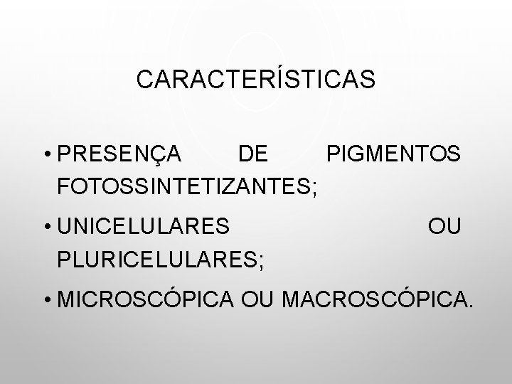 CARACTERÍSTICAS • PRESENÇA DE PIGMENTOS FOTOSSINTETIZANTES; • UNICELULARES PLURICELULARES; OU • MICROSCÓPICA OU MACROSCÓPICA.