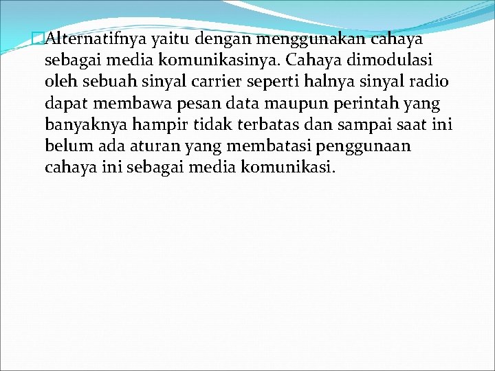 �Alternatifnya yaitu dengan menggunakan cahaya sebagai media komunikasinya. Cahaya dimodulasi oleh sebuah sinyal carrier
