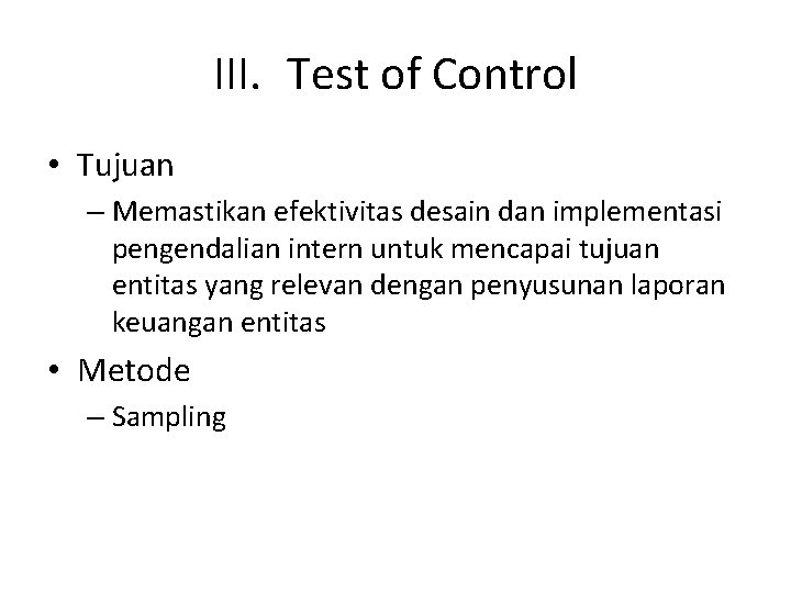 III. Test of Control • Tujuan – Memastikan efektivitas desain dan implementasi pengendalian intern