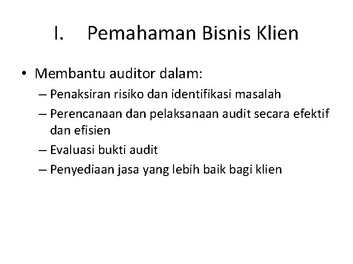 I. Pemahaman Bisnis Klien • Membantu auditor dalam: – Penaksiran risiko dan identifikasi masalah