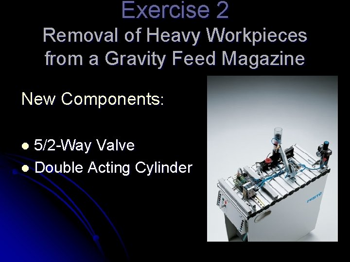 Exercise 2 Removal of Heavy Workpieces from a Gravity Feed Magazine New Components: 5/2