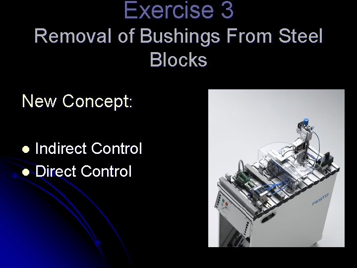 Exercise 3 Removal of Bushings From Steel Blocks New Concept: Indirect Control l Direct
