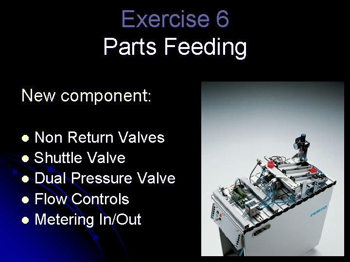 Exercise 6 Parts Feeding New component: Non Return Valves l Shuttle Valve l Dual