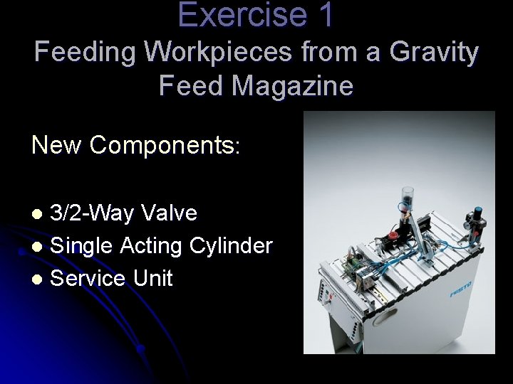 Exercise 1 Feeding Workpieces from a Gravity Feed Magazine New Components: 3/2 -Way Valve