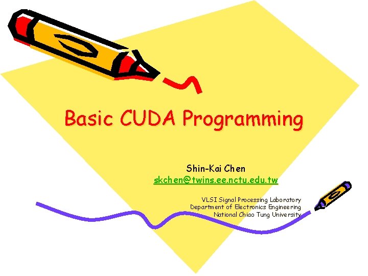 Basic CUDA Programming Shin-Kai Chen skchen@twins. ee. nctu. edu. tw VLSI Signal Processing Laboratory
