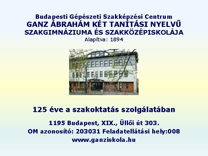 Budapesti Gépészeti Szakképzési Centrum GANZ ÁBRAHÁM KÉT TANÍTÁSI NYELVŰ SZAKGIMNÁZIUMA ÉS SZAKKÖZÉPISKOLÁJA Alapítva: 1894