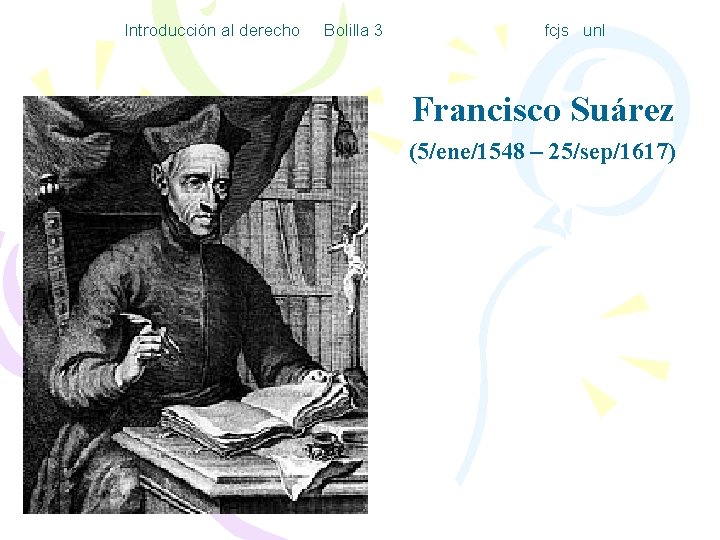 Introducción al derecho Bolilla 3 fcjs unl Francisco Suárez (5/ene/1548 – 25/sep/1617) 