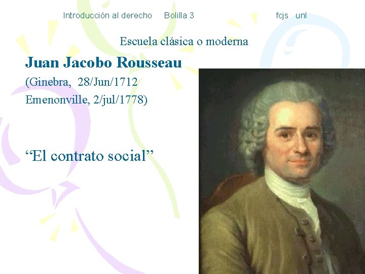 Introducción al derecho Bolilla 3 Escuela clásica o moderna Juan Jacobo Rousseau (Ginebra, 28/Jun/1712