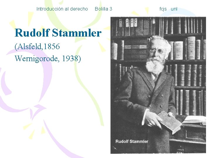 Introducción al derecho Bolilla 3 Rudolf Stammler (Alsfeld, 1856 Wernigorode, 1938) fcjs unl 