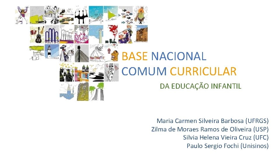BASE NACIONAL COMUM CURRICULAR DA EDUCAÇÃO INFANTIL Maria Carmen Silveira Barbosa (UFRGS) Zilma de
