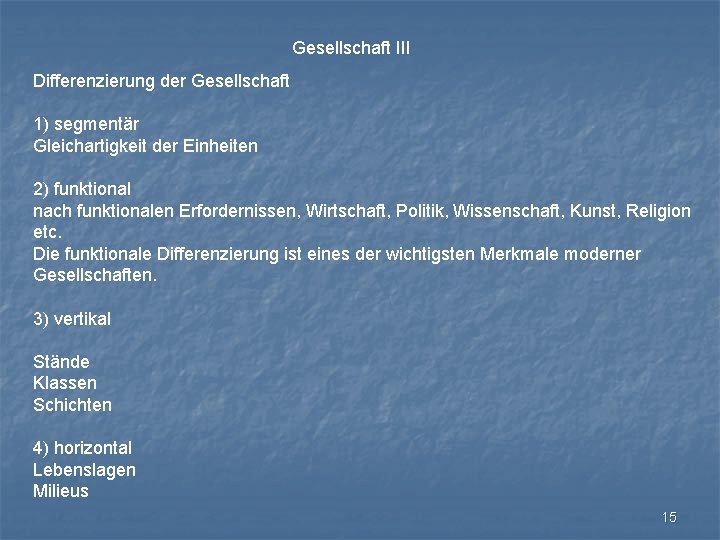 Gesellschaft III Differenzierung der Gesellschaft 1) segmentär Gleichartigkeit der Einheiten 2) funktional nach funktionalen