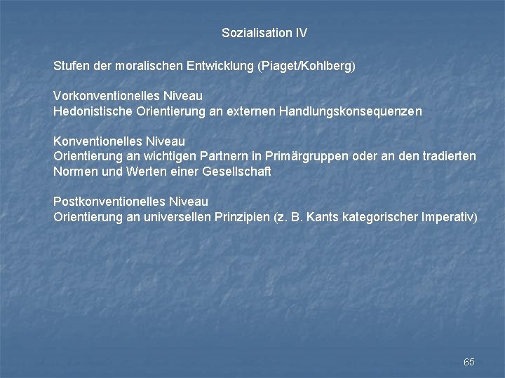 Sozialisation IV Stufen der moralischen Entwicklung (Piaget/Kohlberg) Vorkonventionelles Niveau Hedonistische Orientierung an externen Handlungskonsequenzen