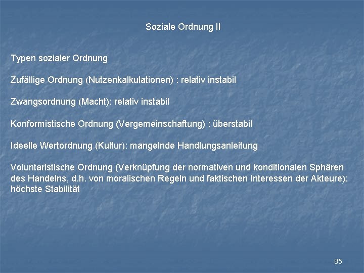 Soziale Ordnung II Typen sozialer Ordnung Zufällige Ordnung (Nutzenkalkulationen) : relativ instabil Zwangsordnung (Macht):