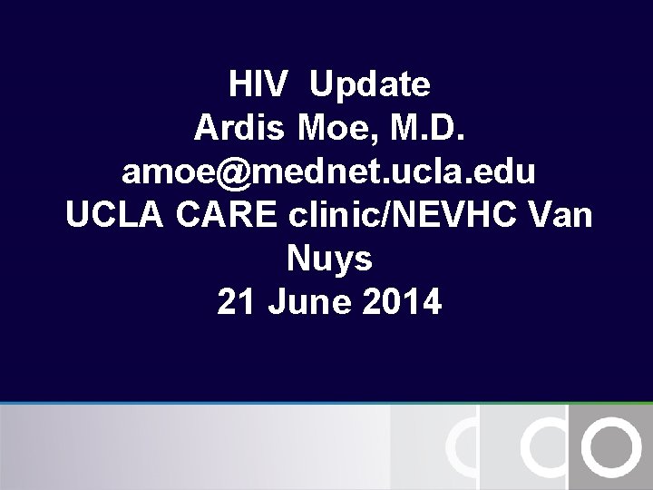 HIV Update Ardis Moe, M. D. amoe@mednet. ucla. edu UCLA CARE clinic/NEVHC Van Nuys HIV Update Ardis Moe, M. D. amoe@mednet. ucla. edu UCLA CARE clinic/NEVHC Van Nuys