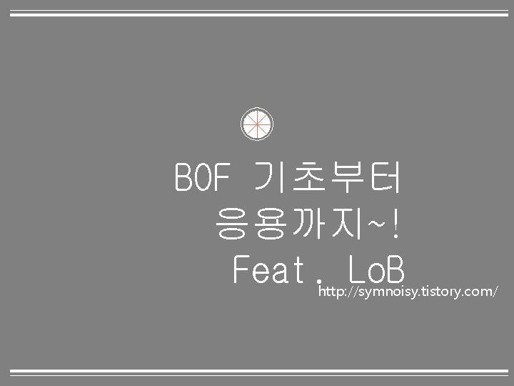 BOF 기초부터 응용까지~! Feat. Lo. B http: //symnoisy. tistory. com/ 0 