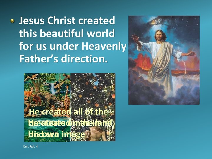 Jesus Christ created this beautiful world for us under Heavenly Father’s direction. He created