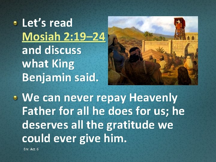 Let’s read Mosiah 2: 19– 24 and discuss what King Benjamin said. We can
