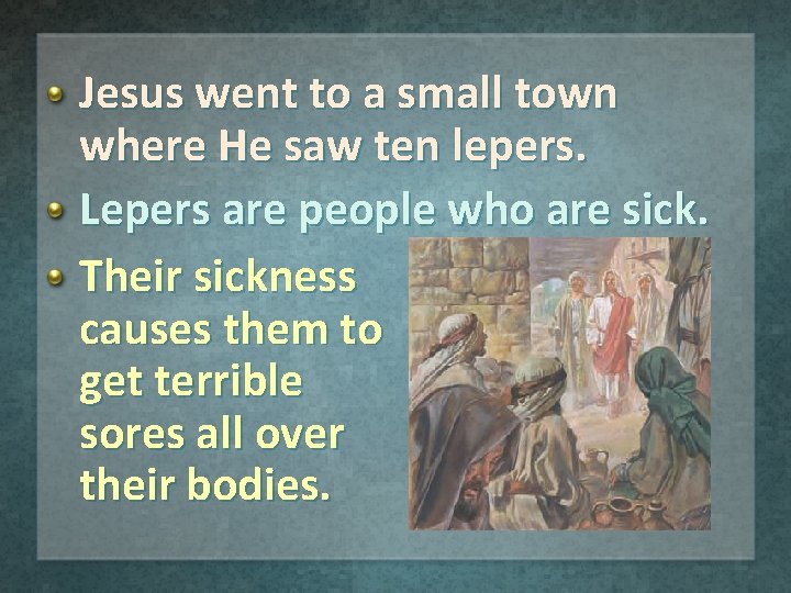 Jesus went to a small town where He saw ten lepers. Lepers are people