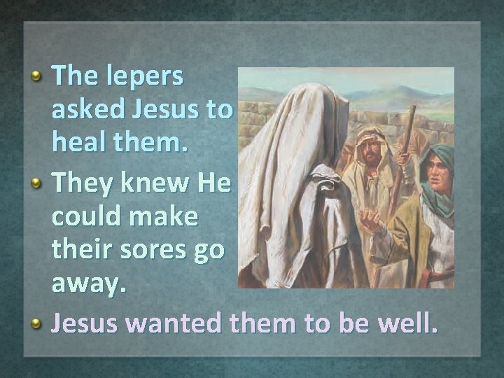 The lepers asked Jesus to heal them. They knew He could make their sores