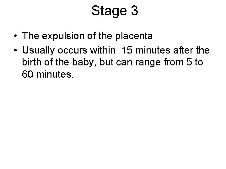 Stage 3 • The expulsion of the placenta • Usually occurs within 15 minutes