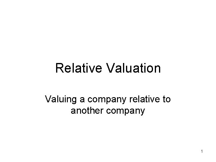 Relative Valuation Valuing a company relative to another company 1 