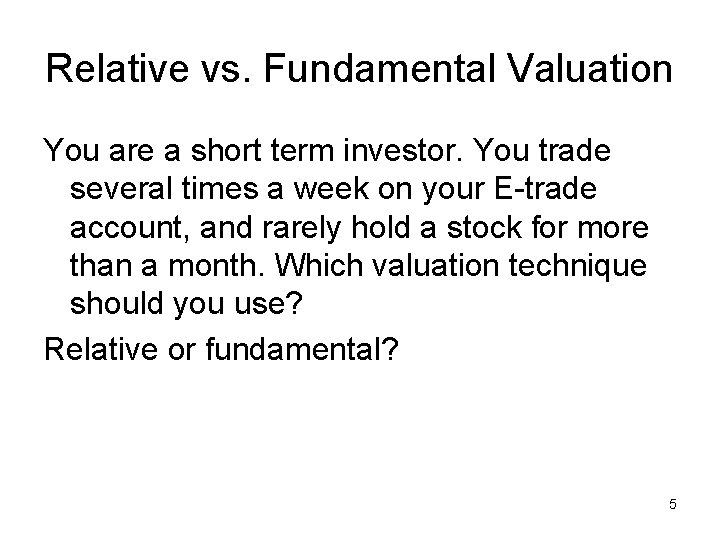 Relative vs. Fundamental Valuation You are a short term investor. You trade several times