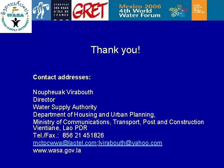 Thank you! Contact addresses: Noupheuak Virabouth Director Water Supply Authority Department of Housing and