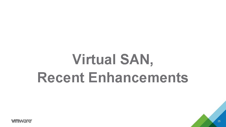 Virtual SAN, Recent Enhancements 25 Virtual SAN, Recent Enhancements 25