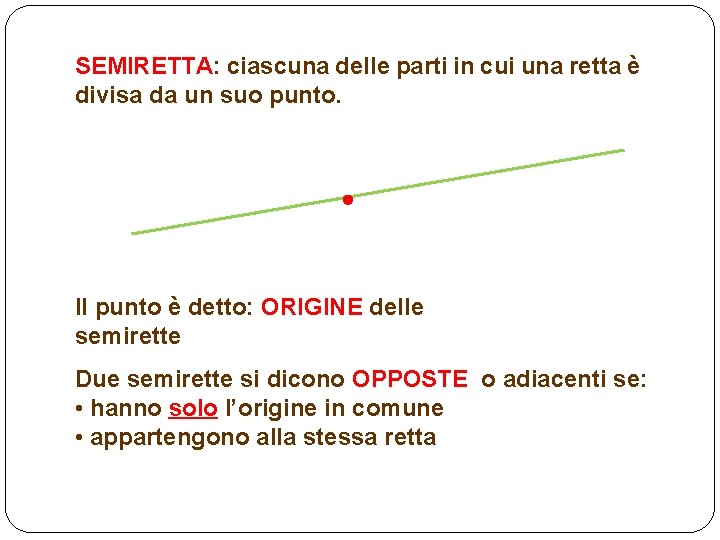 SEMIRETTA: ciascuna delle parti in cui una retta è divisa da un suo punto.