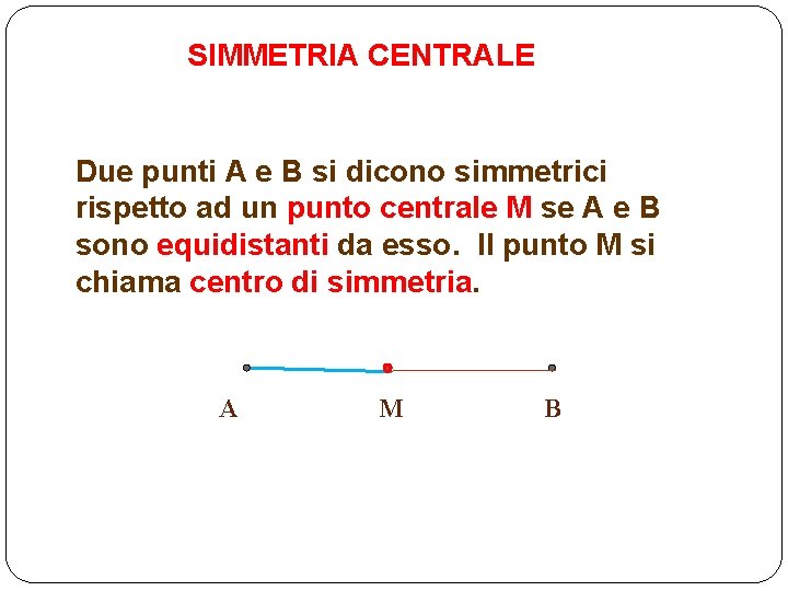 SIMMETRIA CENTRALE Due punti A e B si dicono simmetrici rispetto ad un punto