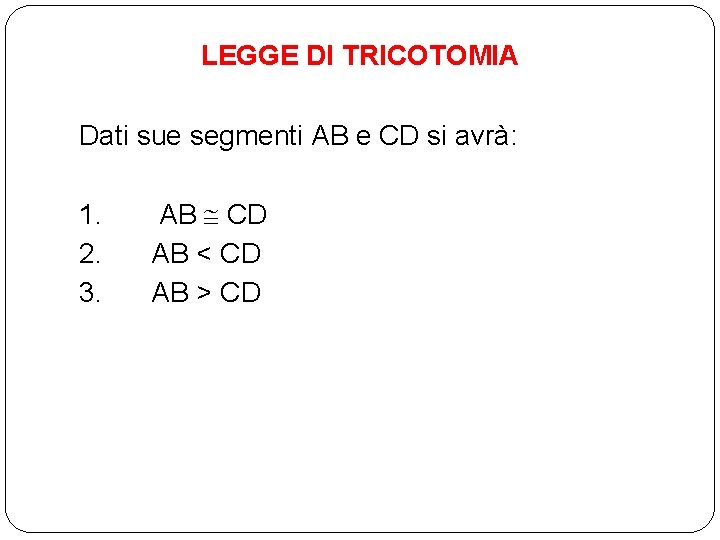 LEGGE DI TRICOTOMIA Dati sue segmenti AB e CD si avrà: 1. 2. 3.