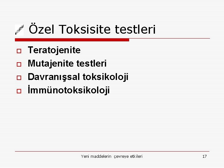 Özel Toksisite testleri o o Teratojenite Mutajenite testleri Davranışsal toksikoloji İmmünotoksikoloji Yeni maddelerin çevreye